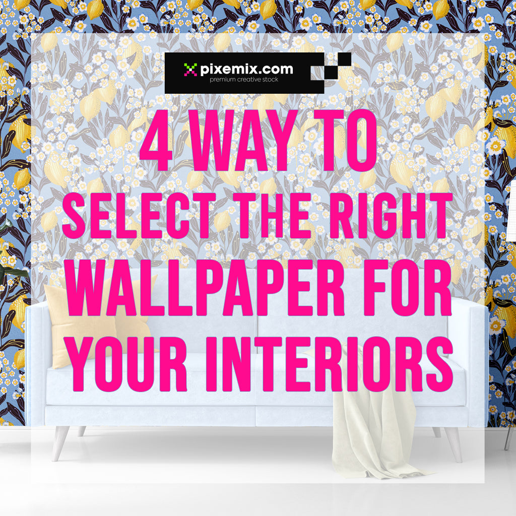 4 WAYS TO SELECT THE RIGHT WALLPAPER FOR YOUR INTERIORS